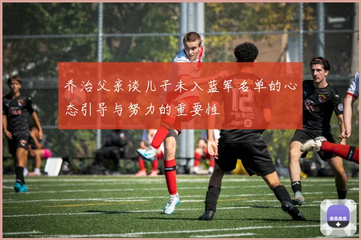 乔治父亲谈儿子未入蓝军名单的心态引导与努力的重要性