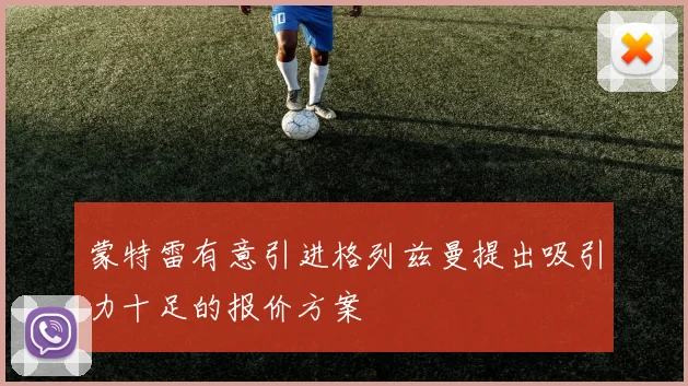 蒙特雷有意引进格列兹曼提出吸引力十足的报价方案