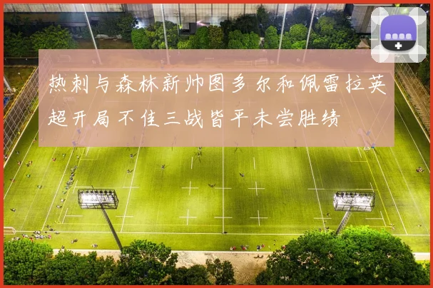热刺与森林新帅图多尔和佩雷拉英超开局不佳三战皆平未尝胜绩