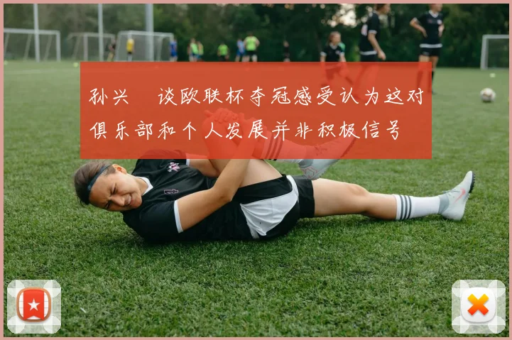 孙兴慜谈欧联杯夺冠感受认为这对俱乐部和个人发展并非积极信号