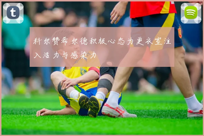 科尔赞希尔德积极心态为更衣室注入活力与感染力
