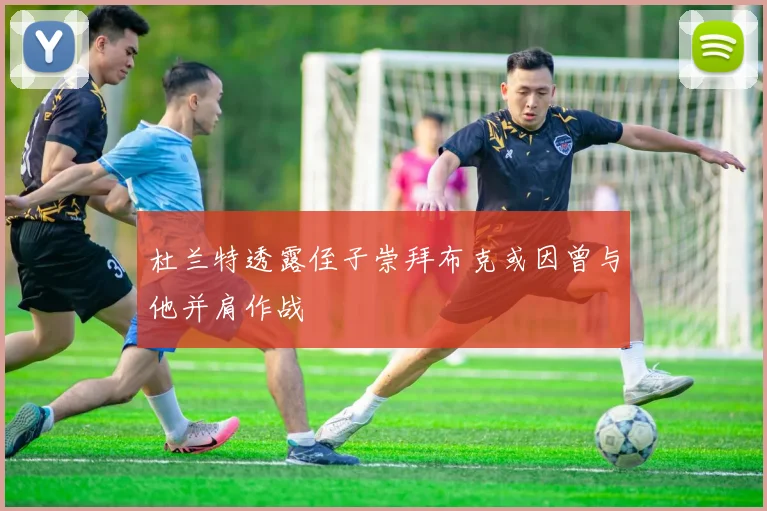 杜兰特透露侄子崇拜布克或因曾与他并肩作战
