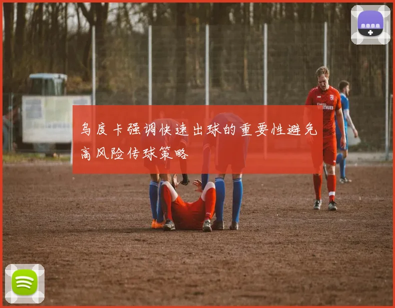 乌度卡强调快速出球的重要性避免高风险传球策略