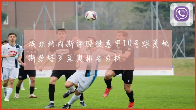 埃尔纳内斯评现役意甲10号球员帕斯劳塔罗莱奥排名分析
