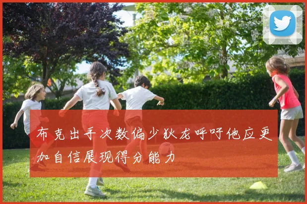 布克出手次数偏少狄龙呼吁他应更加自信展现得分能力