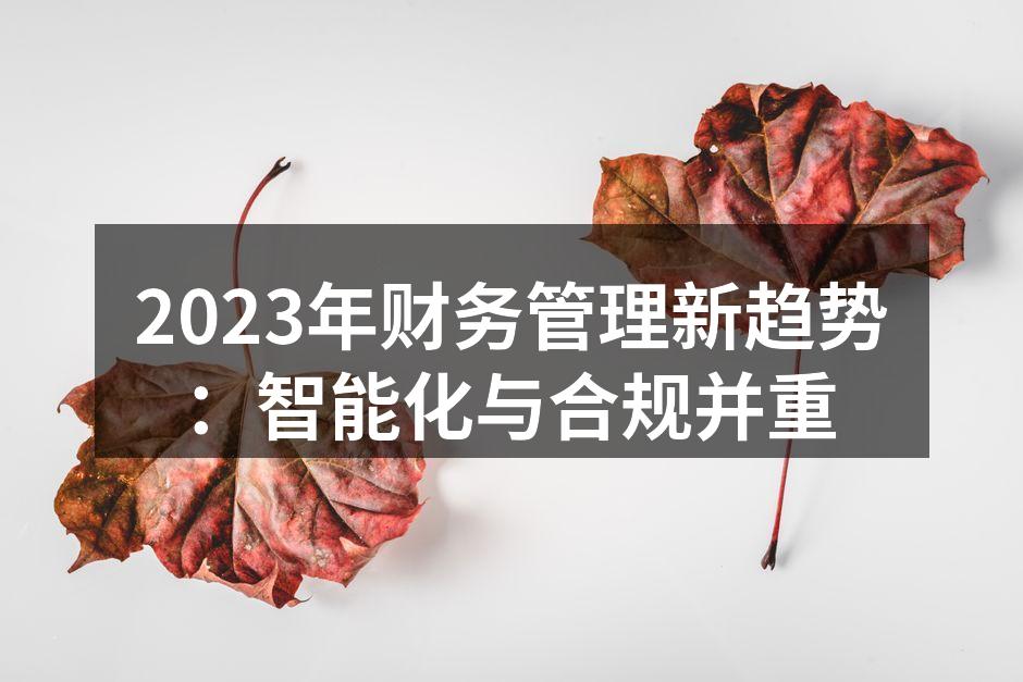 2023年财务管理新趋势：智能化与合规并